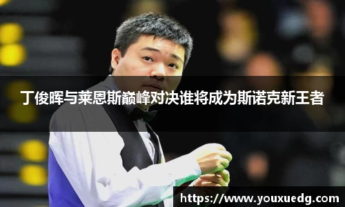 丁俊晖与莱恩斯巅峰对决谁将成为斯诺克新王者